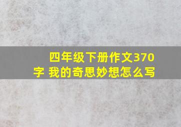 四年级下册作文370字 我的奇思妙想怎么写